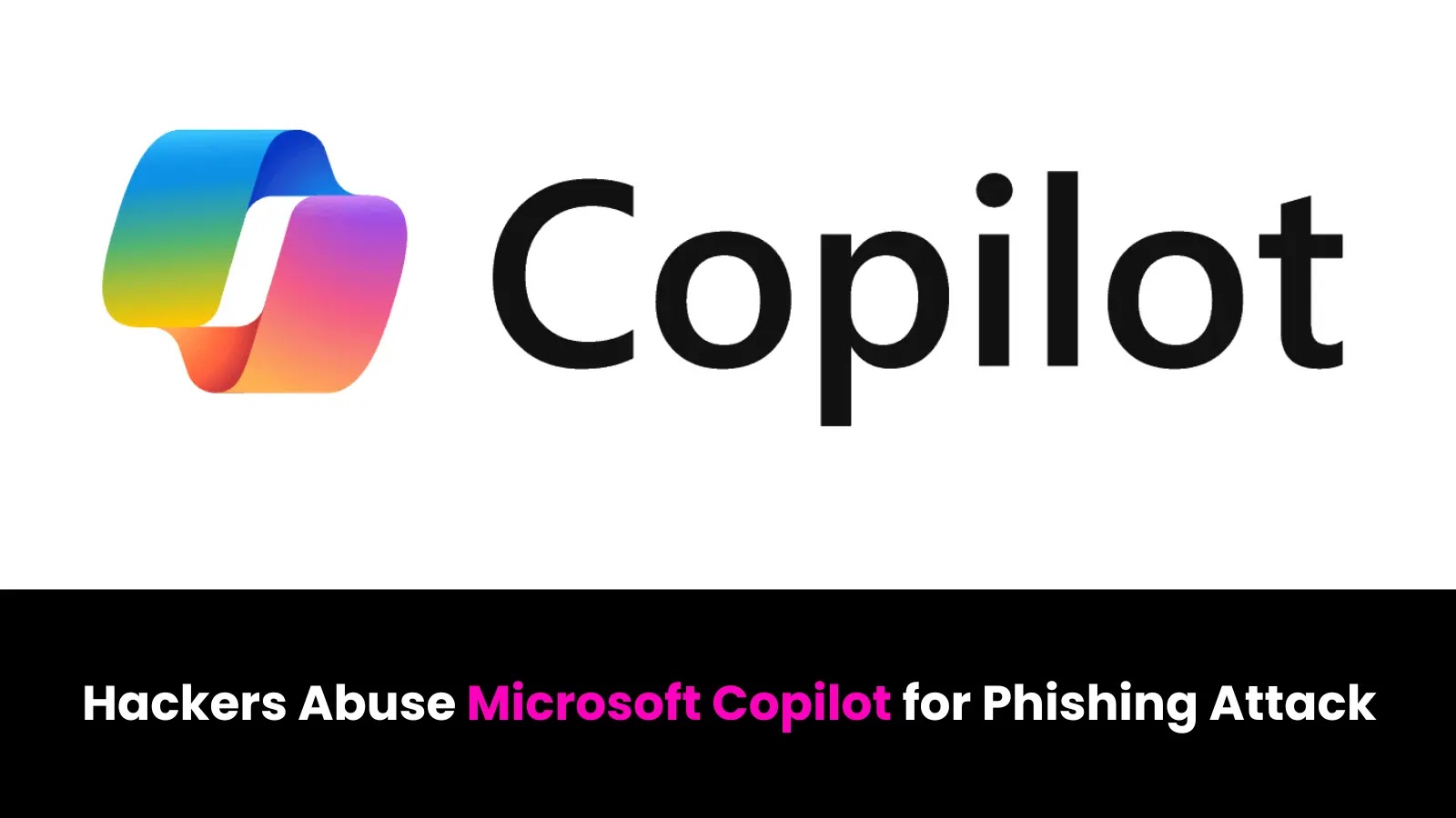 Microsoft Copilot Exploited by Hackers in Advanced Phishing Scheme