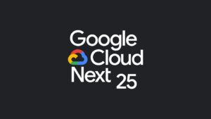 Updates and Announcements from Google Cloud Next 2025